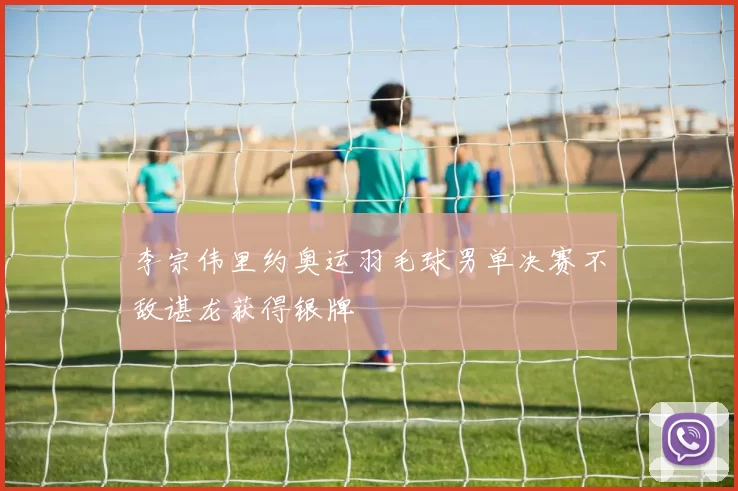 李宗伟里约奥运羽毛球男单决赛不敌谌龙获得银牌