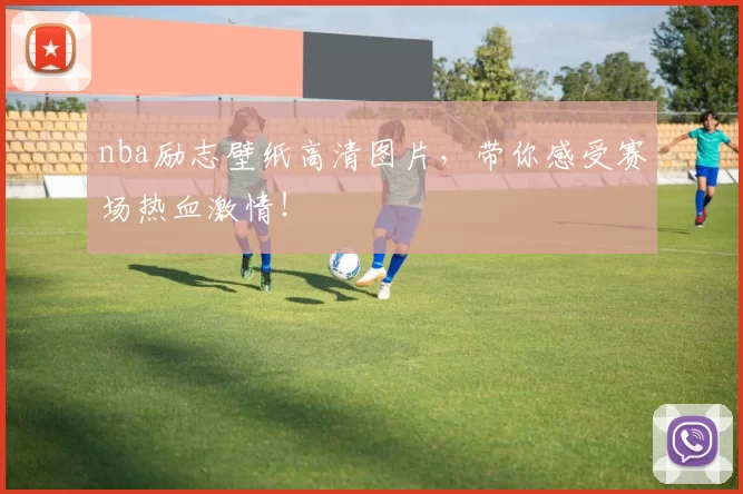 nba励志壁纸高清图片，带你感受赛场热血激情！