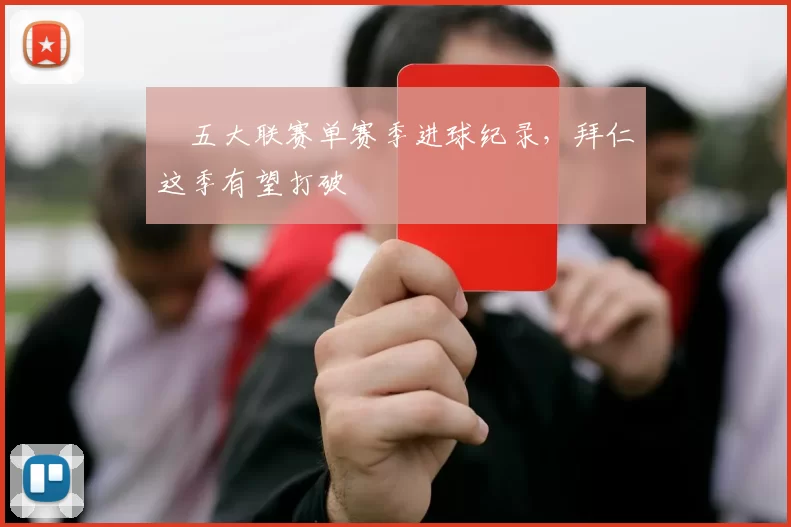 ​五大联赛单赛季进球纪录，拜仁这季有望打破