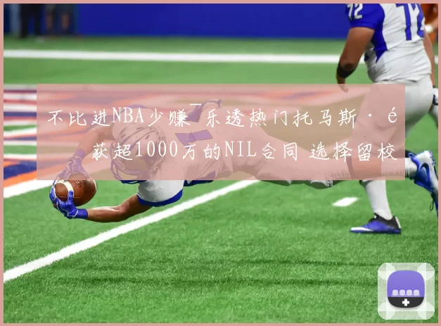 不比进NBA少赚~乐透热门托马斯·霍获超1000万的NIL合同 选择留校