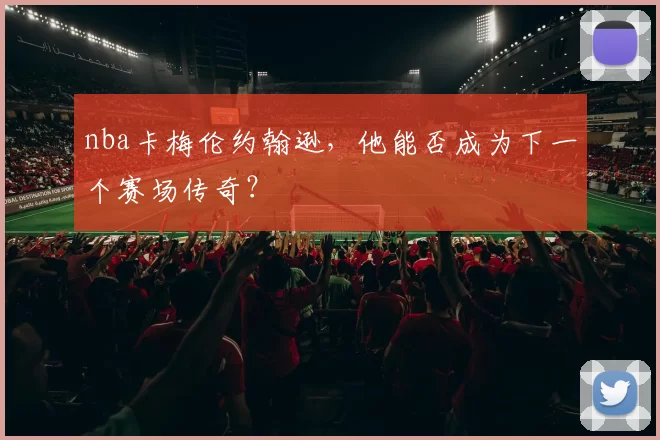 nba卡梅伦约翰逊,他能否成为下一个赛场传奇?