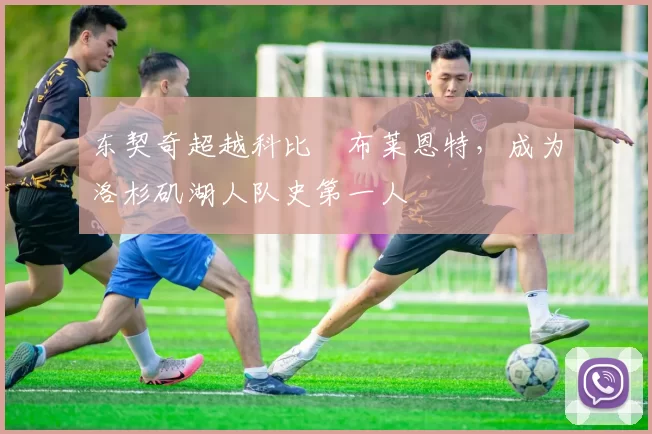 东契奇超越科比・布莱恩特,成为洛杉矶湖人队史第一人