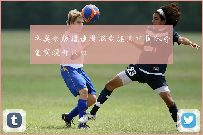 冬奥会短道速滑混合接力中国队夺金实现开门红