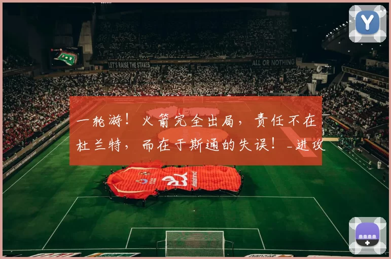 一轮游！火箭完全出局，责任不在杜兰特，而在于斯通的失误！_进攻_球员_伤病