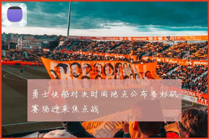 勇士快船对决时间地点公布洛杉矶赛场迎来焦点战