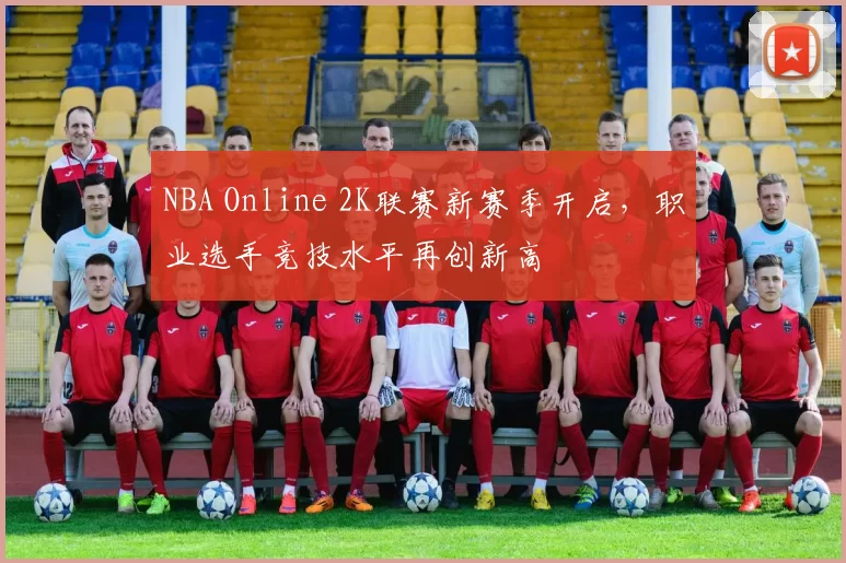 NBA Online 2K联赛新赛季开启，职业选手竞技水平再创新高