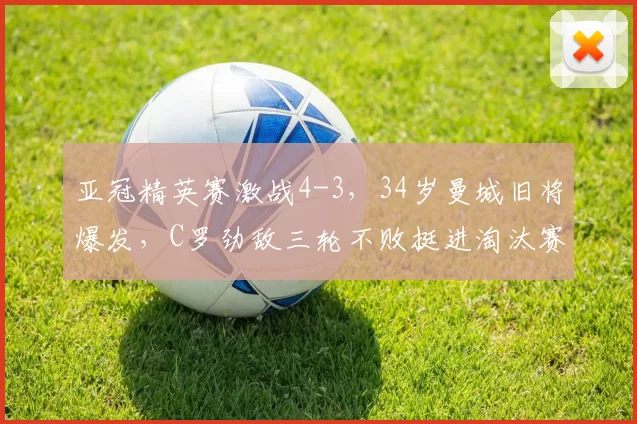 亚冠精英赛激战4-3，34岁曼城旧将爆发，C罗劲敌三轮不败挺进淘汰赛_吉达_国民_迪拜