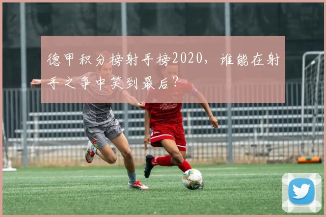 德甲积分榜射手榜2020,谁能在射手之争中笑到最后?