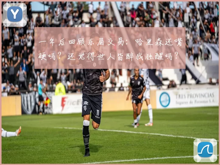 一年后回顾东眉交易:哈里森还嘴硬吗?还觉得世人皆醉我独醒吗?