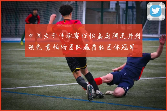 中国女子传承赛任怡嘉庞润芝并列领先 素帕玛团队赢首轮团体冠军