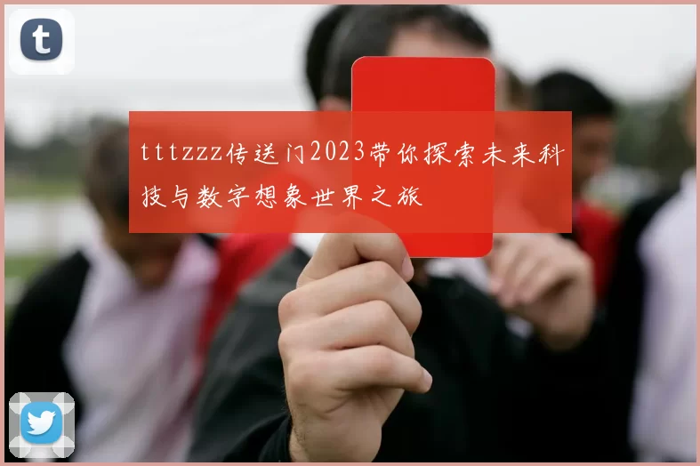 tttzzz传送门2023带你探索未来科技与数字想象世界之旅