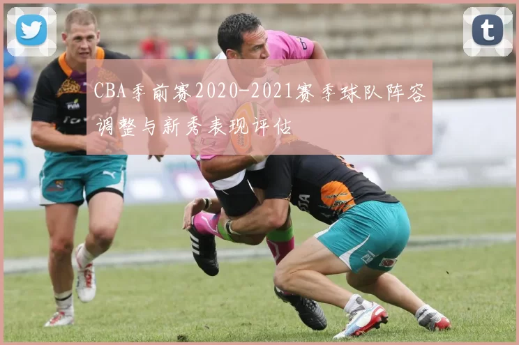 CBA季前赛2020-2021赛季球队阵容调整与新秀表现评估