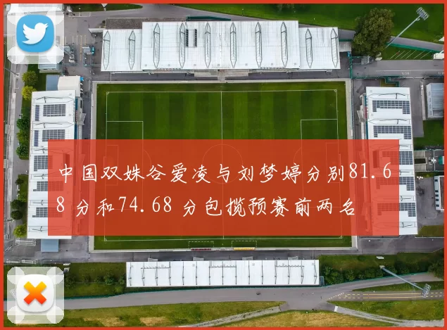 中国双姝谷爱凌与刘梦婷分别81.68 分和74.68 分包揽预赛前两名