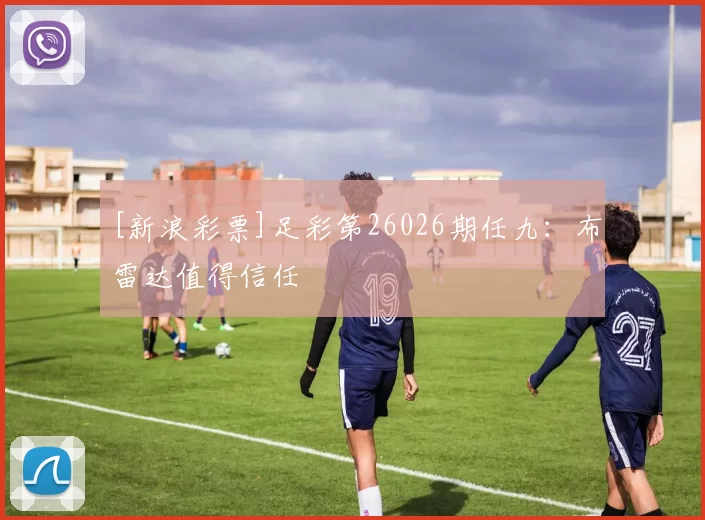 [新浪彩票]足彩第26026期任九：布雷达值得信任