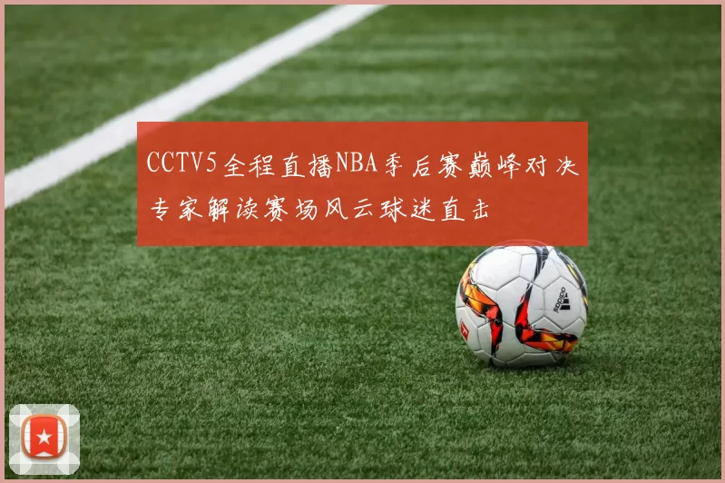 CCTV5全程直播NBA季后赛巅峰对决专家解读赛场风云球迷直击