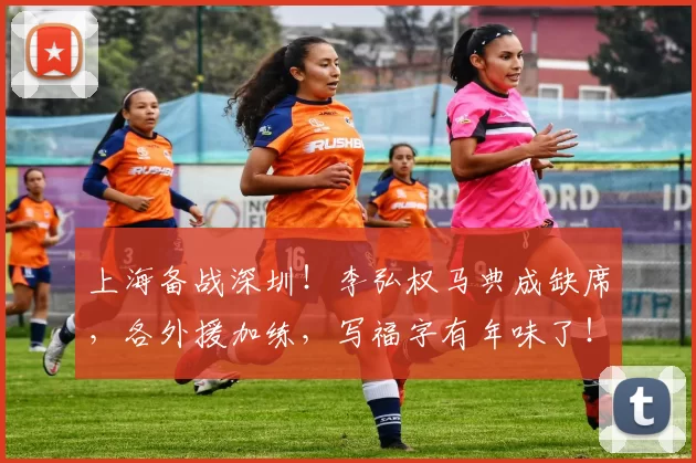 上海备战深圳！李弘权马典成缺席，各外援加练，写福字有年味了！_比赛_洛夫顿_进行