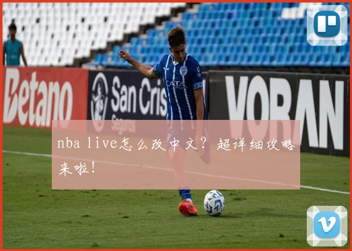 nba live怎么改中文？超详细攻略来啦！