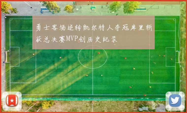 勇士客场逆转凯尔特人夺冠库里斩获总决赛MVP创历史纪录