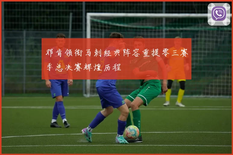 邓肯领衔马刺经典阵容重提零三赛季总决赛辉煌历程