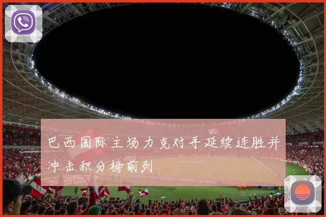 巴西国际主场力克对手延续连胜并冲击积分榜前列