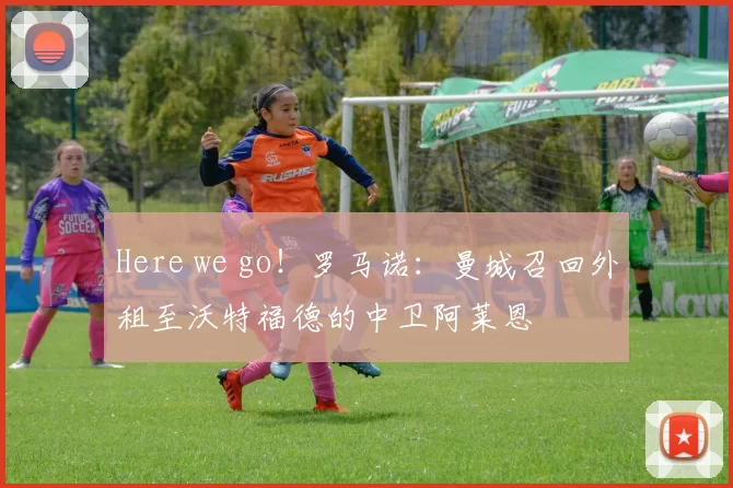 Here we go！罗马诺：曼城召回外租至沃特福德的中卫阿莱恩