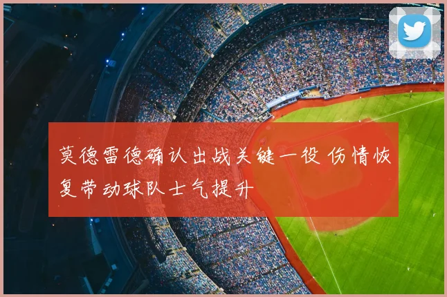 莫德雷德确认出战关键一役 伤情恢复带动球队士气提升