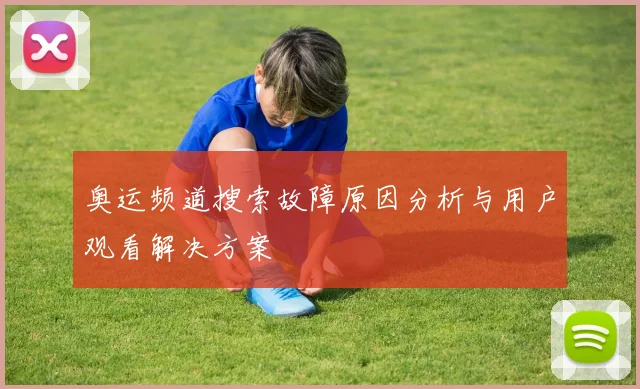 奥运频道搜索故障原因分析与用户观看解决方案