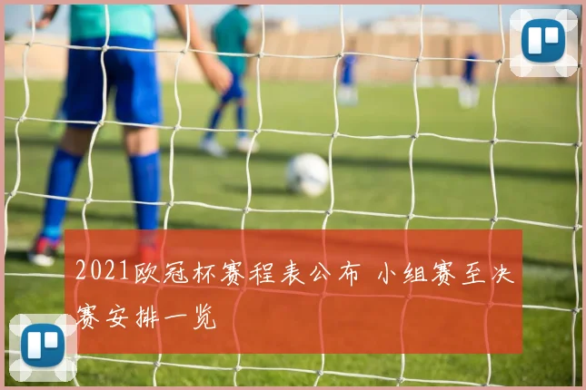 2021欧冠杯赛程表公布 小组赛至决赛安排一览