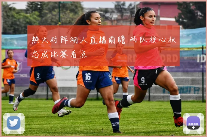 热火对阵湖人直播前瞻 两队核心状态成比赛看点