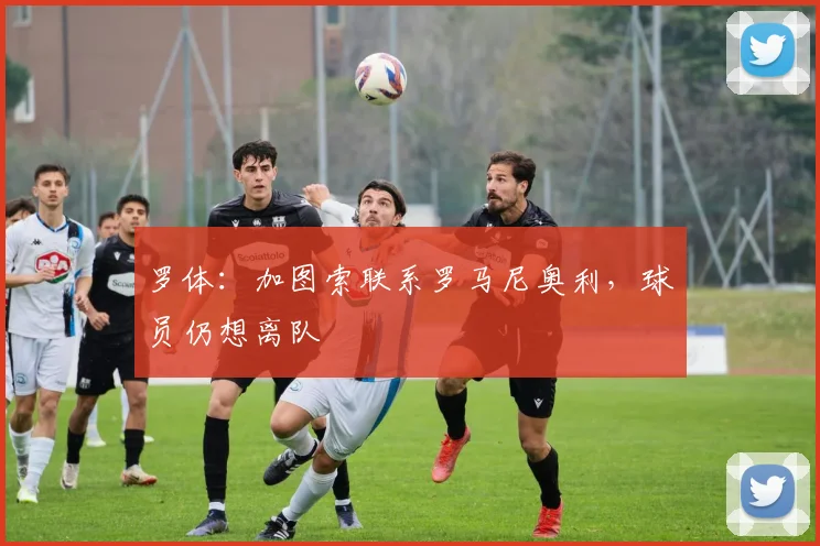 罗体：加图索联系罗马尼奥利，球员仍想离队