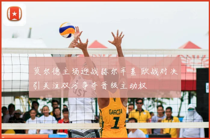 莫尔德主场迎战赫尔辛基 欧战对决引关注双方争夺晋级主动权