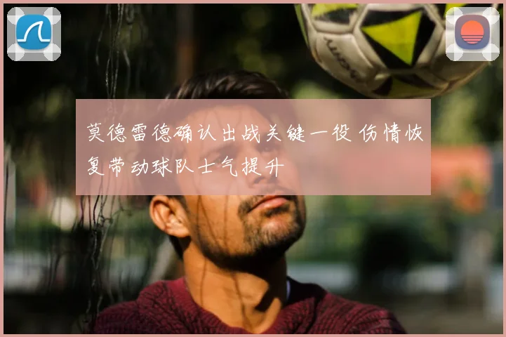 莫德雷德确认出战关键一役 伤情恢复带动球队士气提升