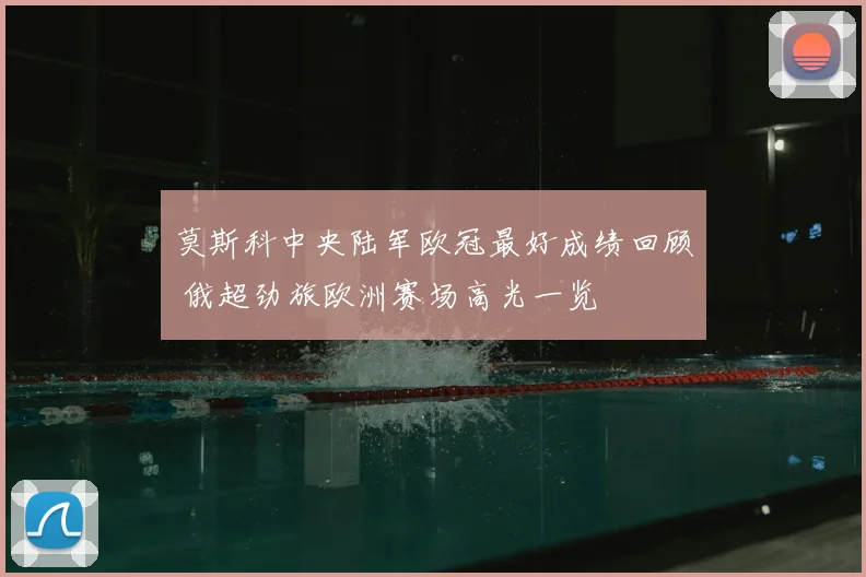 莫斯科中央陆军欧冠最好成绩回顾 俄超劲旅欧洲赛场高光一览