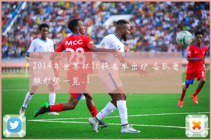 2014年世界杯16强名单出炉 各队晋级形势一览_1