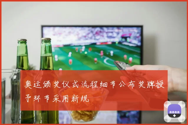 奥运颁奖仪式流程细节公布奖牌授予环节采用新规