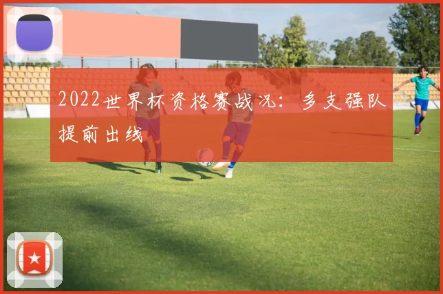 2022世界杯资格赛战况：多支强队提前出线