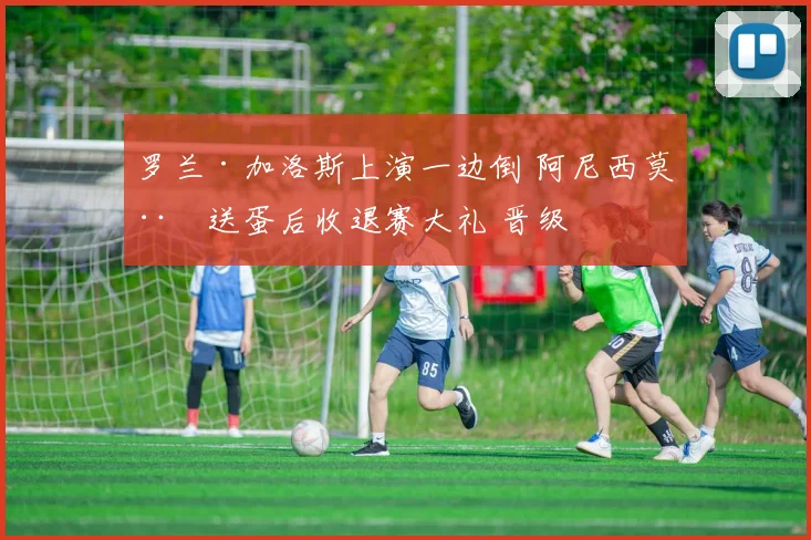 罗兰·加洛斯上演一边倒 阿尼西莫娃送蛋后收退赛大礼 晋级