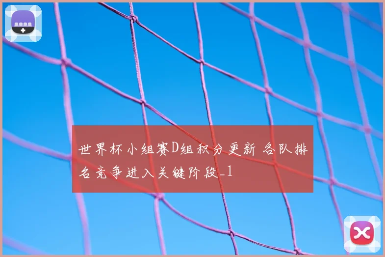 世界杯小组赛D组积分更新 各队排名竞争进入关键阶段_1